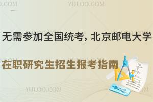 无需参加全国统考，北京邮电大学在职研究生招生报考指南