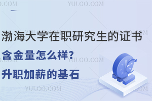 渤海大学在职研究生的证书含金量怎么样？升职加薪的基石