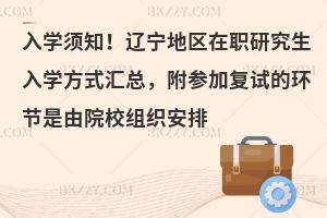 入学须知！辽宁地区在职研究生入学方式汇总，附参加复试的环节是由院校组织安排