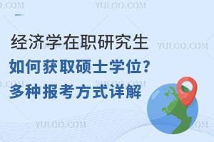  经济学在职研究生如何获取硕士学位?多种报考方式详解