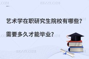 艺术学在职研究生院校有哪些？需要多久才能毕业？