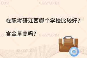在职考研江西哪个学校比较好？含金量高吗？