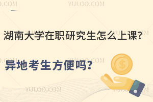 湖南大学在职研究生怎么上课？异地考生方便吗？