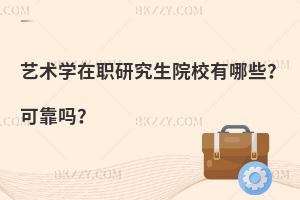 艺术学在职研究生院校有哪些？可靠吗？