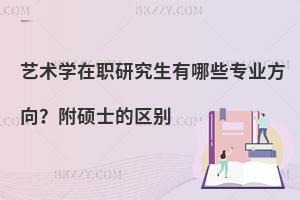 艺术学在职研究生有哪些专业方向？附硕士的区别
