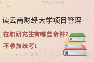 读云南财经大学项目管理在职研究生有哪些条件？不参加统考！