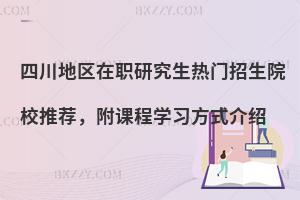 四川地区在职研究生热门招生院校推荐，附课程学习方式介绍