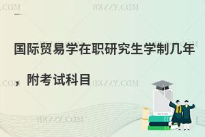 国际贸易学在职研究生学制几年，附考试科目