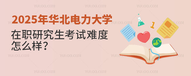 2025年華北電力大學在職研究生考試難度怎么樣？