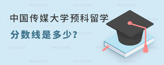 中国传媒大学预科留学分数线