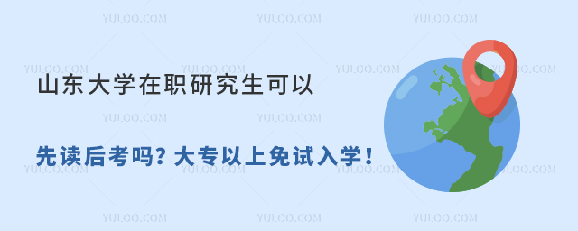 山東大學在職研究生可以先讀后考嗎?