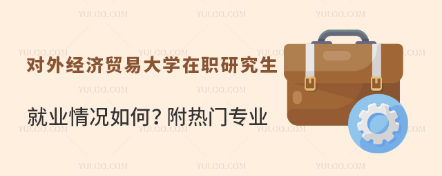 对外经济贸易大学在职研究生就业情况