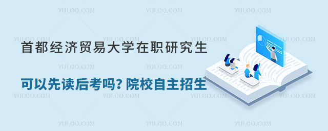 首都經(jīng)濟貿(mào)易大學在職研究生可以先讀后考嗎?