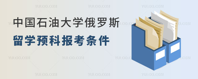中国石油大学俄罗斯留学预科报考条件