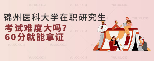 錦州醫科大學在職研究生考試難度大嗎？60分就能拿證