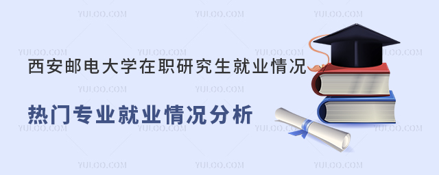 西安邮电大学在职研究生就业情况