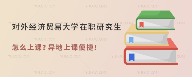 对外经济贸易大学在职研究生怎么上课?