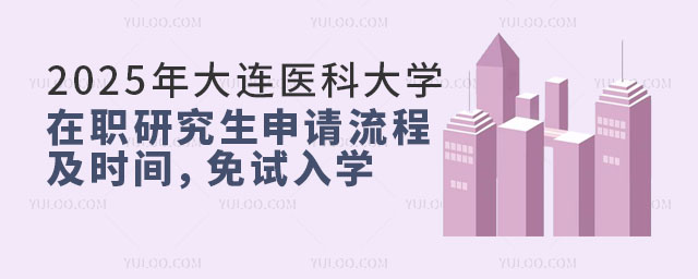2025年大连医科大学在职研究生申请流程及时间，免试入学