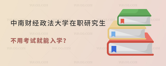 中南財(cái)經(jīng)政法大學(xué)在職研究生不用考試就能入學(xué)?