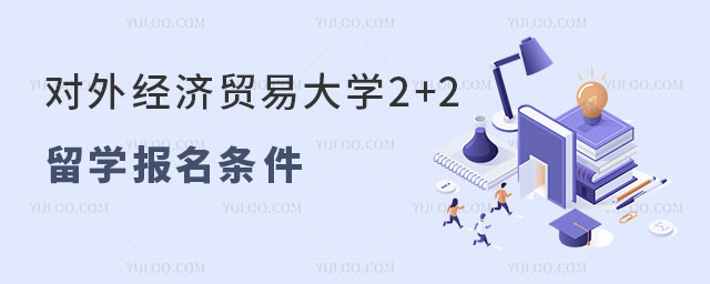对外经济贸易大学2+2留学报名条件