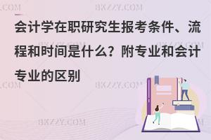 会计学在职研究生报考条件、流程和时间是什么？附专业和会计专业的区别