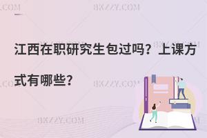 江西在职研究生包过吗？上课方式有哪些？