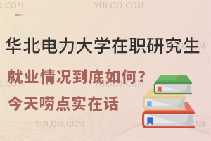 华北电力大学在职研究生就业情况到底如何？今天唠点实在话