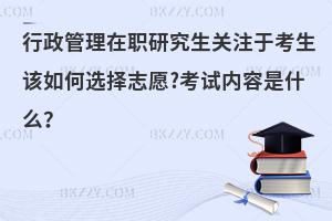 行政管理在职研究生关注于考生该如何选择志愿?考试内容是什么？