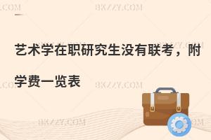 艺术学在职研究生没有联考，附学费一览表