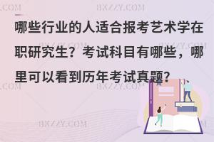 哪些行业的人适合报考艺术学在职研究生？考试科目有哪些，哪里可以看到历年考试真题？