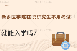新乡医学院在职研究生不用考试就能入学吗？能享受统考一样的资源