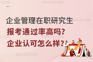 企业管理在职研究生报考通过率高吗？企业认可怎么样？