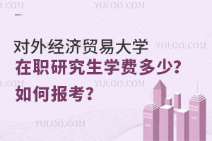 对外经济贸易大学在职研究生学费多少？如何报考？