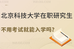北京科技大学在职研究生不用考试就能入学吗？国际硕士级别的含金量！