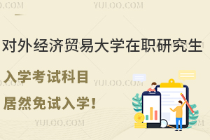 对外经济贸易大学在职研究生入学考试科目，居然免试入学！