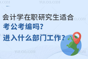 会计学在职研究生适合考公考编吗？可以进入什么部门工作？