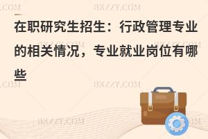在职研究生招生：行政管理专业的相关情况，专业就业岗位有哪些