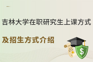 211能免试入学！吉林大学在职研究生上课方式介绍