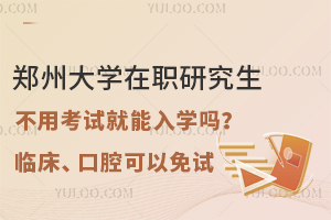 郑州大学在职研究生不用考试就能入学吗？临床、口腔可以免试