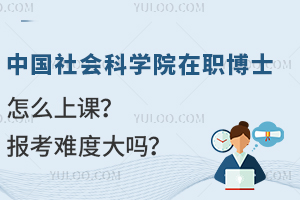 中国社会科学院在职博士怎么上课？报考难度大吗？