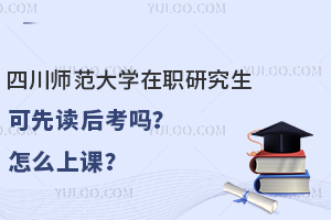 四川师范大学在职研究生可先读后考吗？怎么上课？