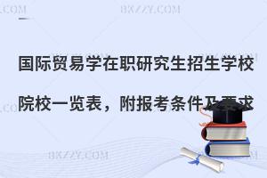 国际贸易学在职研究生招生学校院校一览表，附报考条件及要求