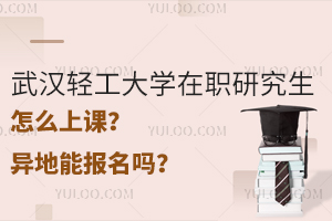 武汉轻工大学在职研究生怎么上课？异地能报名吗？