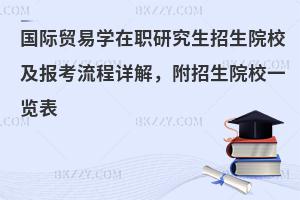 国际贸易学在职研究生招生院校及报考流程详解，附招生院校一览表