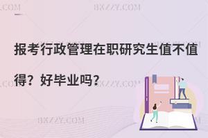 报考行政管理在职研究生值不值得？好毕业吗？