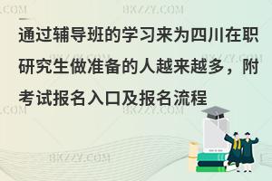 通过辅导班的学习来为四川在职研究生做准备的人越来越多，附考试报名入口及报名流程