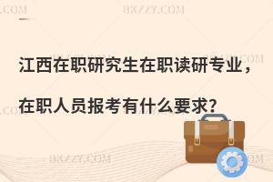 江西在职研究生在职读研专业，在职人员报考有什么要求？