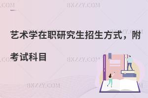 艺术学在职研究生招生方式，附考试科目