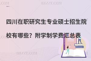四川在职研究生专业硕士招生院校有哪些？附学制学费汇总表