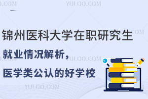 锦州医科大学在职研究生就业情况解析，医学类公认的好学校